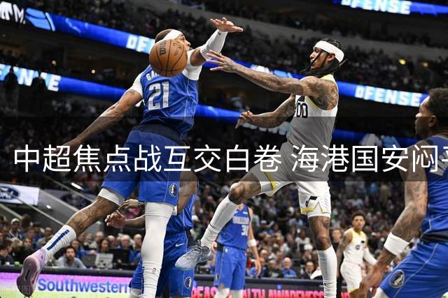 中超焦点战互交白卷 海港国安闷平收场
