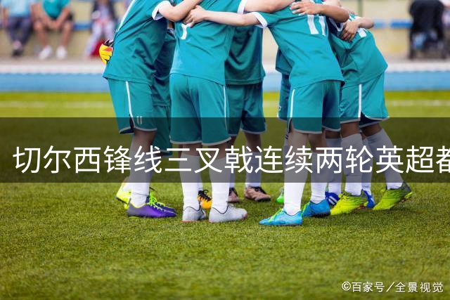 切尔西锋线三叉戟连续两轮英超都能参与进球，其中佩德罗连场传射