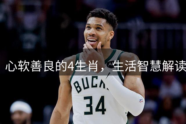 心软善良的4生肖，生活智慧解读